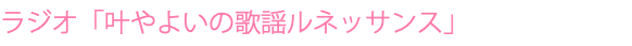 ラジオ「叶やよいの歌謡ルネッサンス」